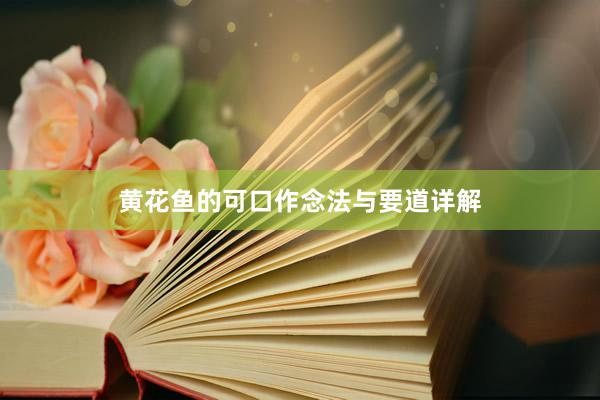 黄花鱼的可口作念法与要道详解