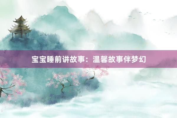 宝宝睡前讲故事:温馨故事伴梦幻