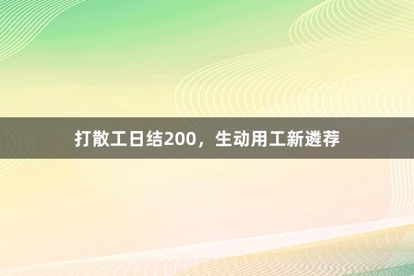 打散工日结200,生动用工新遴荐