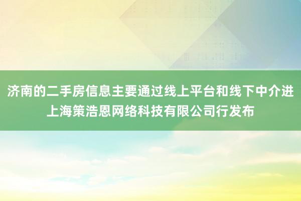 济南的二手房信息主要通过线上平台和线下中介进上海策浩恩网络科技有限公司行发布