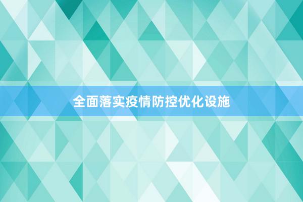 全面落实疫情防控优化设施