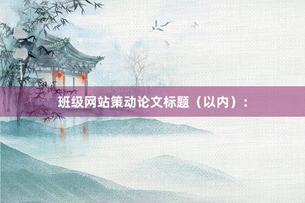 班级网站策动论文标题（以内）：