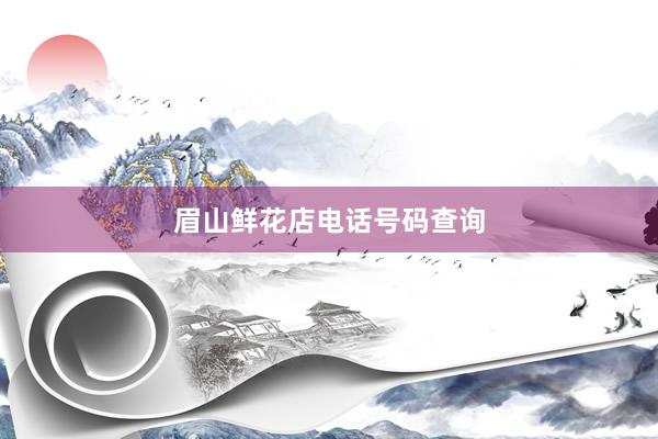 眉山鲜花店电话号码查询
