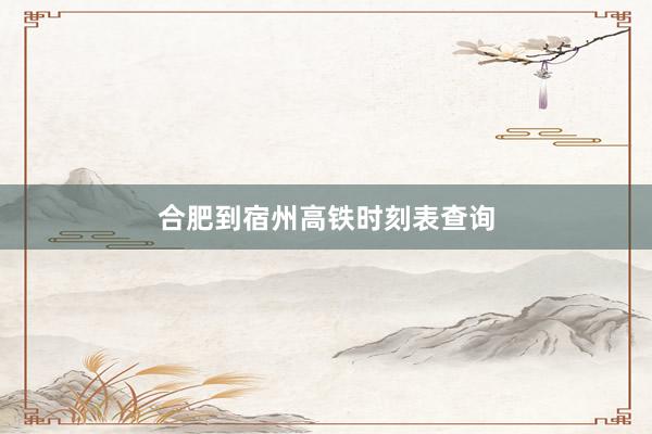 合肥到宿州高铁时刻表查询