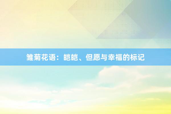雏菊花语：皑皑、但愿与幸福的标记