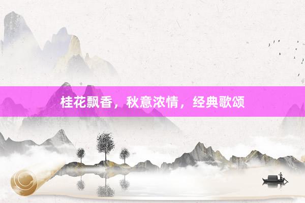 桂花飘香，秋意浓情，经典歌颂