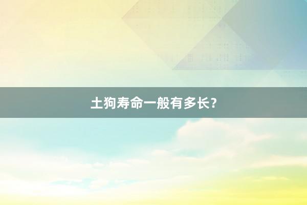 土狗寿命一般有多长？