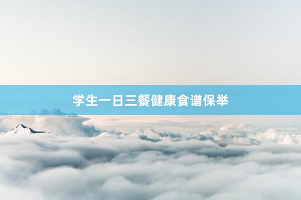 学生一日三餐健康食谱保举