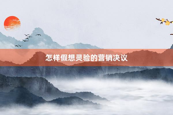 怎样假想灵验的营销决议